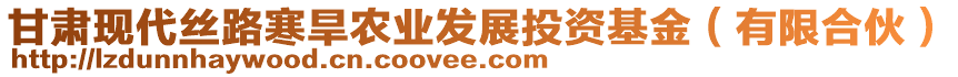 甘肅現(xiàn)代絲路寒旱農(nóng)業(yè)發(fā)展投資基金（有限合伙）