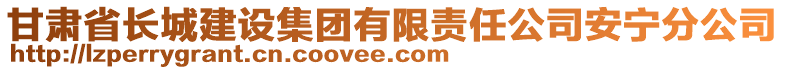 甘肅省長(zhǎng)城建設(shè)集團(tuán)有限責(zé)任公司安寧分公司