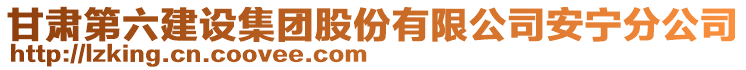 甘肅第六建設(shè)集團(tuán)股份有限公司安寧分公司