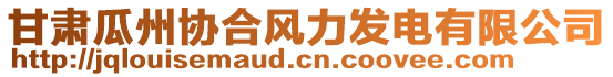 甘肅瓜州協(xié)合風力發(fā)電有限公司