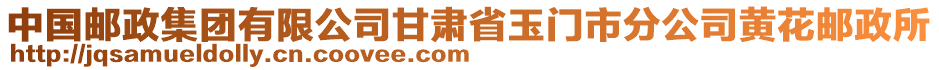 中国邮政集团有限公司甘肃省玉门市分公司黄花邮政所