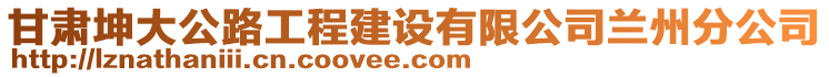 甘肅坤大公路工程建設(shè)有限公司蘭州分公司