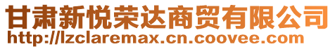 甘肅新悅榮達(dá)商貿(mào)有限公司