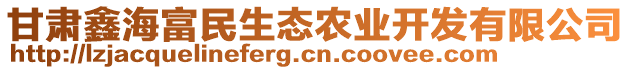 甘肅鑫海富民生態(tài)農業(yè)開發(fā)有限公司