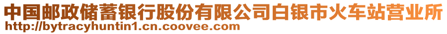 中國(guó)郵政儲(chǔ)蓄銀行股份有限公司白銀市火車站營(yíng)業(yè)所