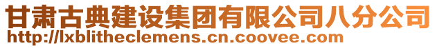 甘肅古典建設(shè)集團(tuán)有限公司八分公司