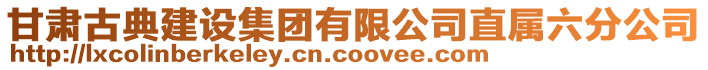 甘肅古典建設(shè)集團(tuán)有限公司直屬六分公司