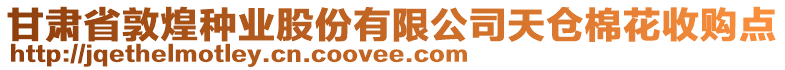 甘肅省敦煌種業(yè)股份有限公司天倉棉花收購點