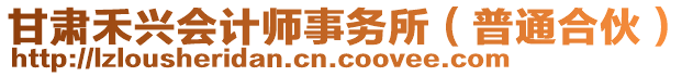 甘肅禾興會計(jì)師事務(wù)所（普通合伙）