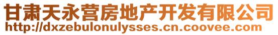 甘肅天永營房地產(chǎn)開發(fā)有限公司