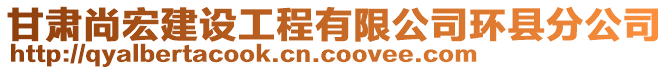 甘肅尚宏建設(shè)工程有限公司環(huán)縣分公司