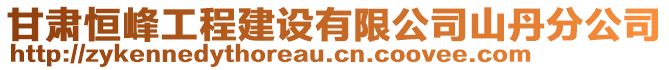 甘肅恒峰工程建設(shè)有限公司山丹分公司