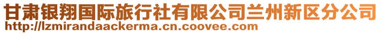 甘肅銀翔國(guó)際旅行社有限公司蘭州新區(qū)分公司