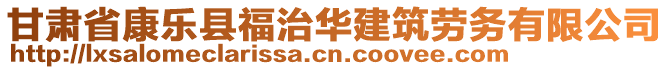 甘肅省康樂(lè)縣福治華建筑勞務(wù)有限公司