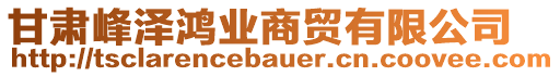 甘肅峰澤鴻業(yè)商貿(mào)有限公司