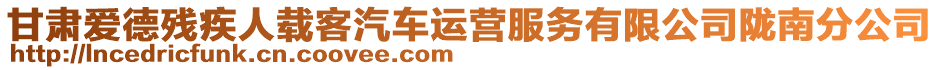 甘肅愛德殘疾人載客汽車運(yùn)營服務(wù)有限公司隴南分公司