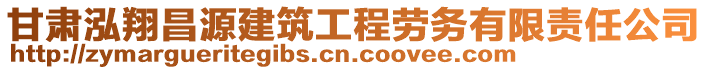 甘肅泓翔昌源建筑工程勞務(wù)有限責(zé)任公司