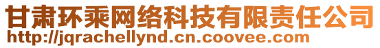 甘肅環(huán)乘網(wǎng)絡科技有限責任公司