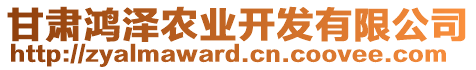 甘肅鴻澤農(nóng)業(yè)開發(fā)有限公司