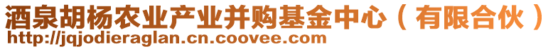 酒泉胡楊農(nóng)業(yè)產(chǎn)業(yè)并購基金中心（有限合伙）