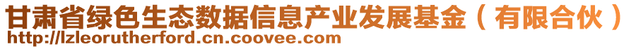 甘肅省綠色生態(tài)數(shù)據(jù)信息產(chǎn)業(yè)發(fā)展基金（有限合伙）