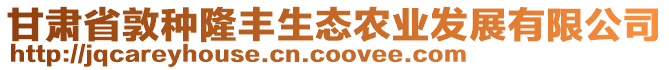 甘肅省敦種隆豐生態農業發展有限公司