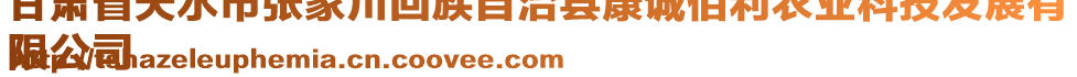 甘肅省天水市張家川回族自治縣康誠(chéng)佰利農(nóng)業(yè)科技發(fā)展有
限公司