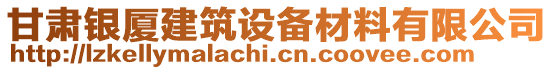 甘肅銀廈建筑設(shè)備材料有限公司