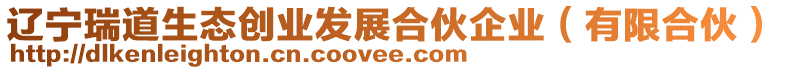 遼寧瑞道生態(tài)創(chuàng)業(yè)發(fā)展合伙企業(yè)（有限合伙）