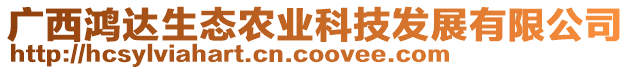 廣西鴻達生態(tài)農(nóng)業(yè)科技發(fā)展有限公司