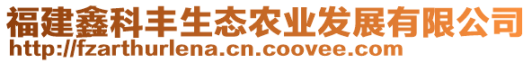 福建鑫科豐生態(tài)農(nóng)業(yè)發(fā)展有限公司