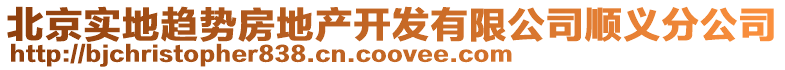 北京實地趨勢房地產開發有限公司順義分公司