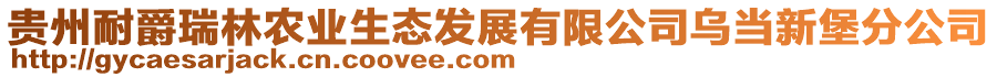 貴州耐爵瑞林農(nóng)業(yè)生態(tài)發(fā)展有限公司烏當(dāng)新堡分公司