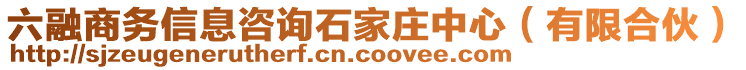 六融商務信息咨詢石家莊中心(有限合伙)