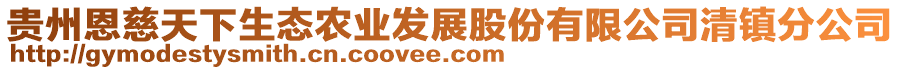 貴州恩慈天下生態(tài)農(nóng)業(yè)發(fā)展股份有限公司清鎮(zhèn)分公司