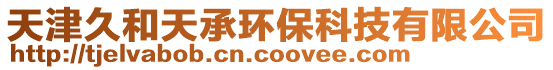 天津久和天承環(huán)?？萍加邢薰? style=