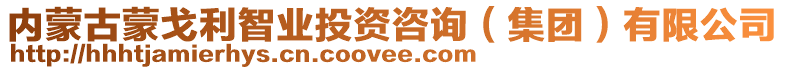 內(nèi)蒙古蒙戈利智業(yè)投資咨詢（集團(tuán)）有限公司