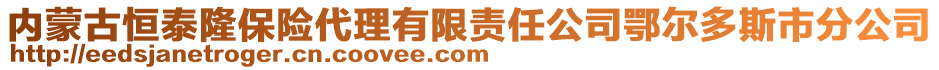 內(nèi)蒙古恒泰隆保險代理有限責(zé)任公司鄂爾多斯市分公司