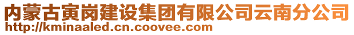 內(nèi)蒙古寅崗建設(shè)集團(tuán)有限公司云南分公司