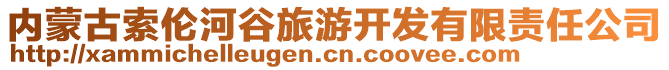 內(nèi)蒙古索倫河谷旅游開發(fā)有限責(zé)任公司