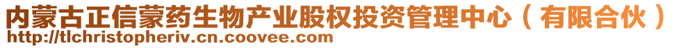 內(nèi)蒙古正信蒙藥生物產(chǎn)業(yè)股權(quán)投資管理中心（有限合伙）