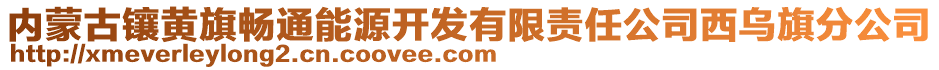 內(nèi)蒙古鑲黃旗暢通能源開發(fā)有限責(zé)任公司西烏旗分公司