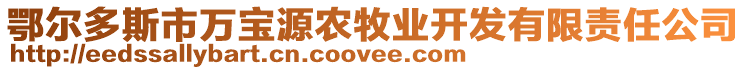 鄂爾多斯市萬寶源農牧業(yè)開發(fā)有限責任公司