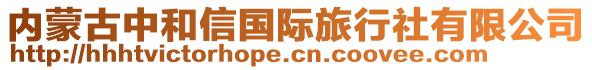 內(nèi)蒙古中和信國際旅行社有限公司