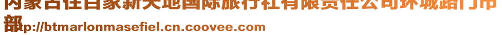 內(nèi)蒙古住百家新天地國(guó)際旅行社有限責(zé)任公司環(huán)城路門市
部