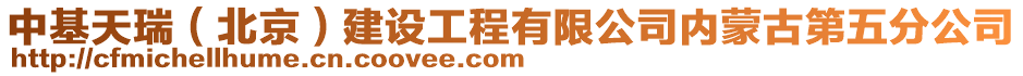 中基天瑞(北京)建設(shè)工程有限公司內(nèi)蒙古第五分公司