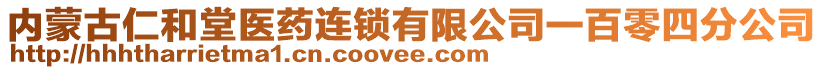 內(nèi)蒙古仁和堂醫(yī)藥連鎖有限公司一百零四分公司