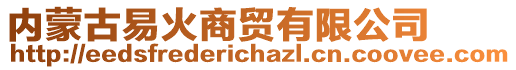 內(nèi)蒙古易火商貿(mào)有限公司