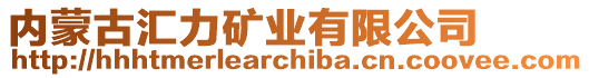 內(nèi)蒙古匯力礦業(yè)有限公司