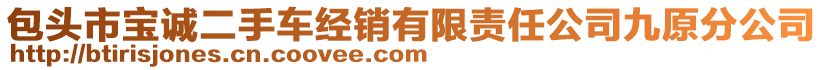 包頭市寶誠(chéng)二手車(chē)經(jīng)銷(xiāo)有限責(zé)任公司九原分公司